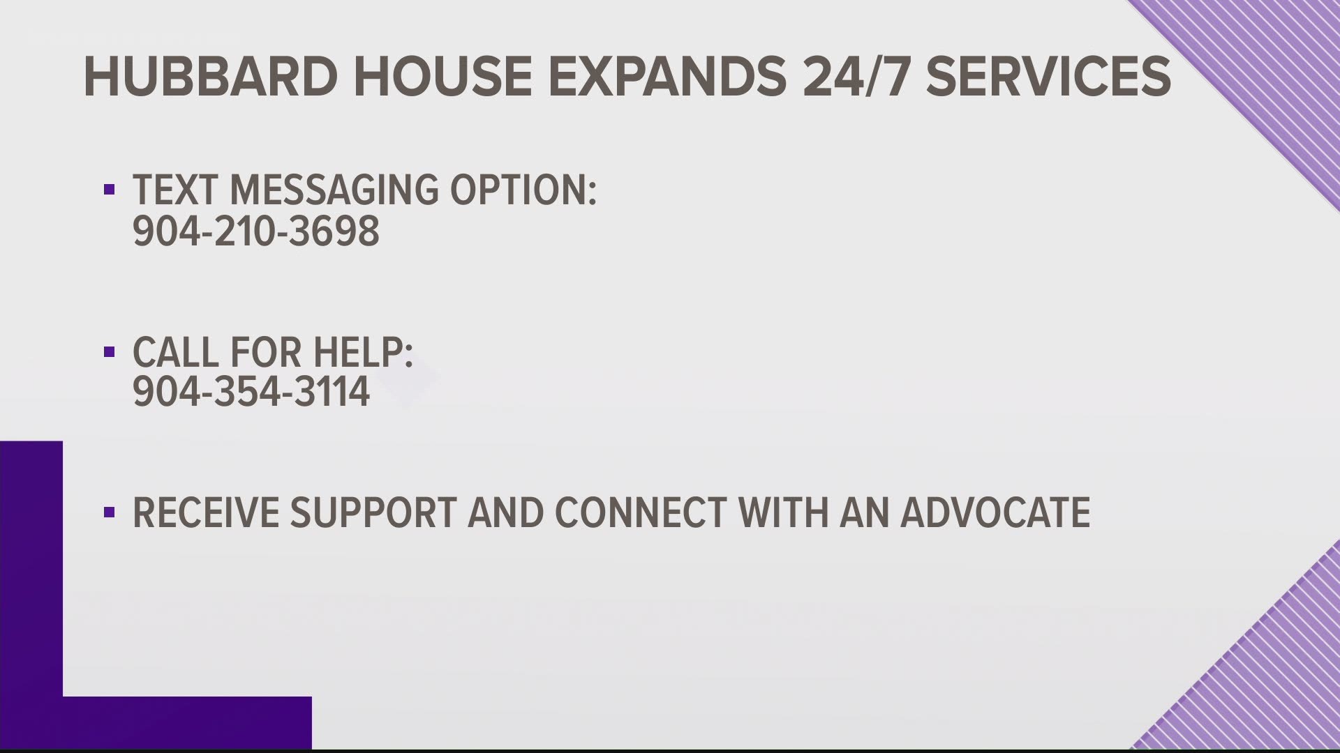 Survivors can call (904) 354-3114 or text (904) 210-3698 to connect with an advocate and receive support, plan for safety, or access Hubbard House’s services.